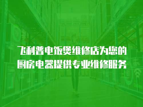 飛利普電飯煲維修店為您的廚房電器提供專業維修服務