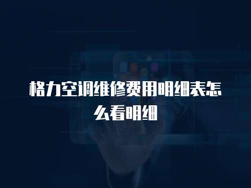 格力空調維修費用明細表怎么看明細