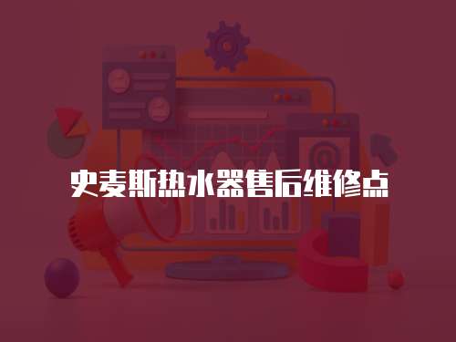 史麥斯熱水器售后維修點(diǎn)