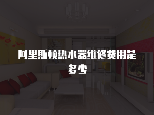 阿里斯頓熱水器維修費用是多少