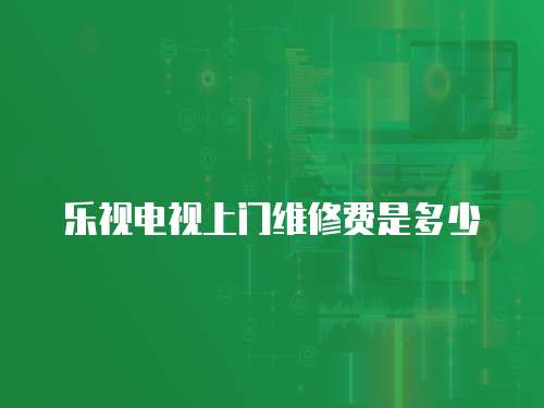 樂視電視上門維修費是多少