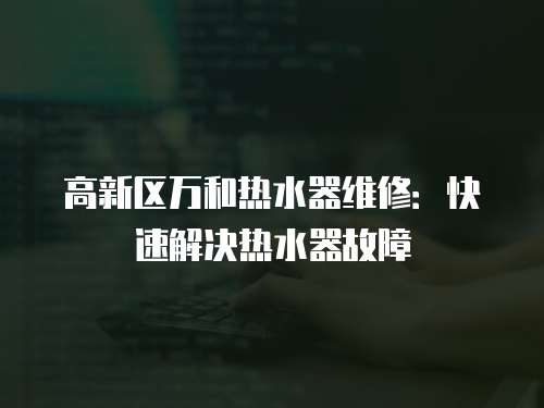 高新區萬和熱水器維修：快速解決熱水器故障