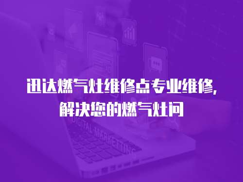 迅達(dá)燃?xì)庠罹S修點(diǎn)專(zhuān)業(yè)維修，解決您的燃?xì)庠顔?wèn)