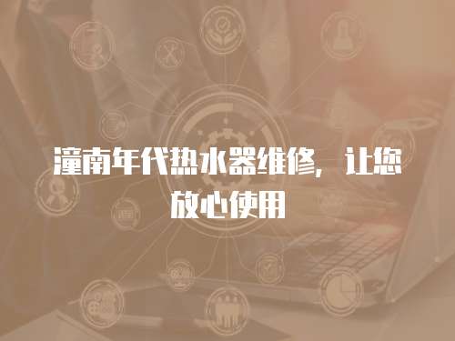 潼南年代熱水器維修，讓您放心使用