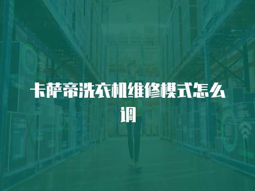 卡薩帝洗衣機(jī)維修模式怎么調(diào)