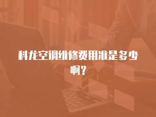 科龍空調(diào)維修費(fèi)用準(zhǔn)是多少啊？