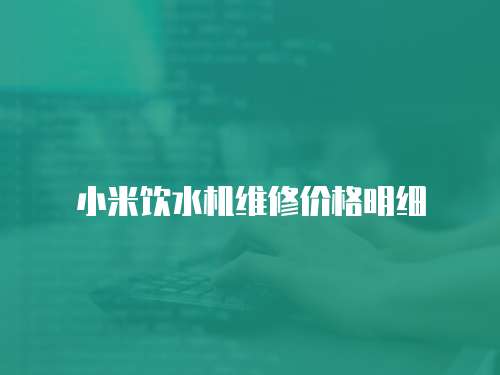 小米飲水機維修價格明細