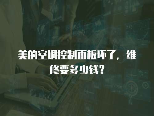 美的空調(diào)控制面板壞了，維修要多少錢？