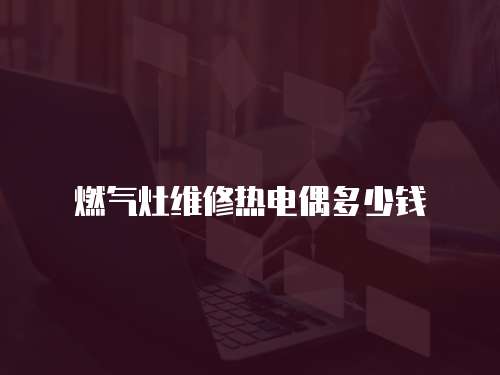 燃氣灶維修熱電偶多少錢