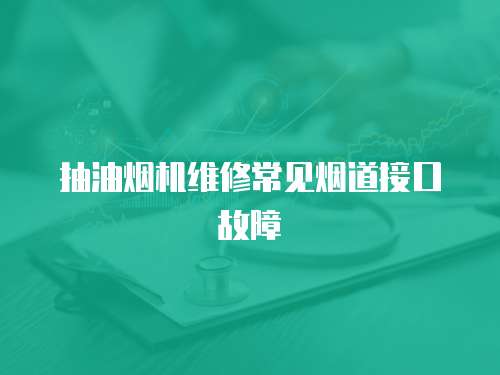抽油煙機(jī)維修常見(jiàn)煙道接口故障
