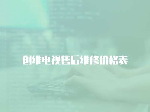 創(chuàng)維電視售后維修價(jià)格表