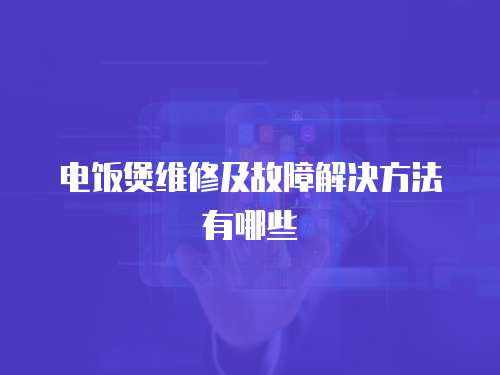 電飯煲維修及故障解決方法有哪些