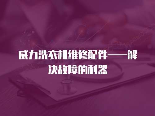 威力洗衣機維修配件——解決故障的利器