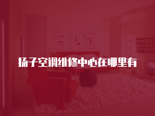 揚子空調維修中心在哪里有