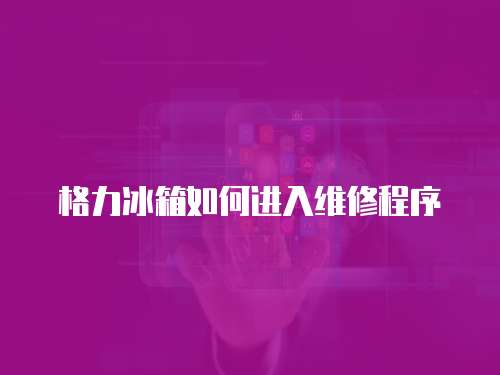 格力冰箱如何進入維修程序