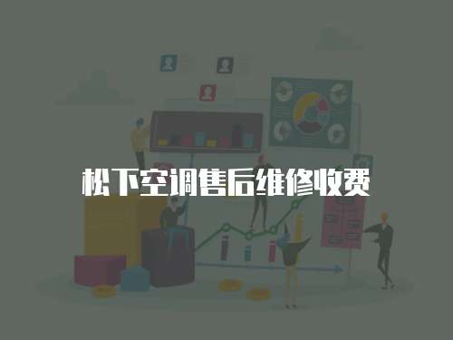 松下空調(diào)售后維修收費(fèi)