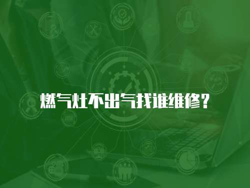 燃氣灶不出氣找誰維修？