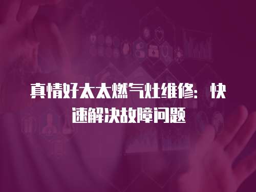 真情好太太燃?xì)庠罹S修：快速解決故障問題