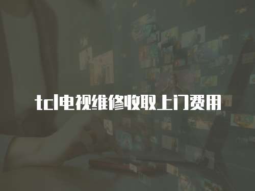 tcl電視維修收取上門費用