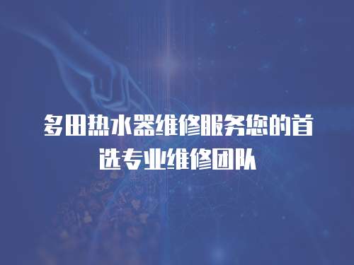 多田熱水器維修服務您的首選專業維修團隊