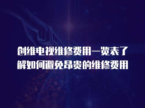 創維電視維修費用一覽表了解如何避免昂貴的維修費用