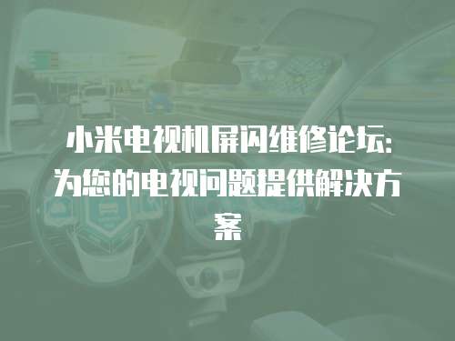 小米電視機屏閃維修論壇：為您的電視問題提供解決方案