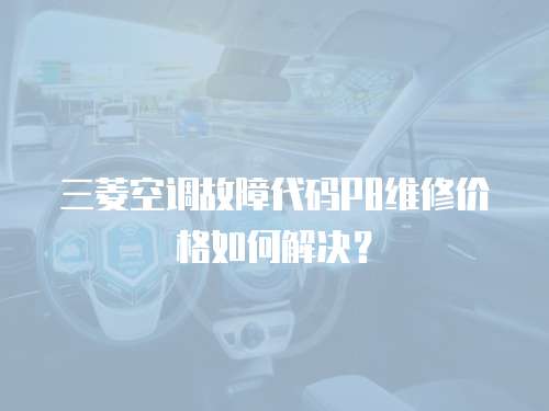 三菱空調故障代碼P8維修價格如何解決？