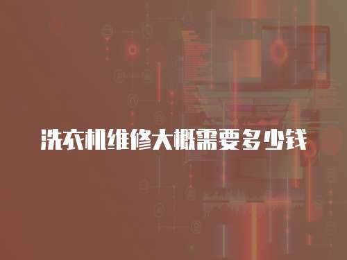 洗衣機維修大概需要多少錢