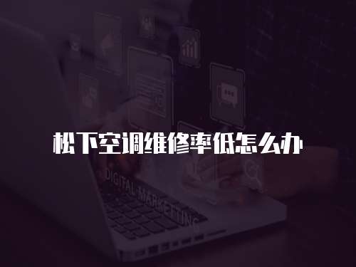 松下空調(diào)維修率低怎么辦