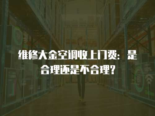 維修大金空調收上門費：是合理還是不合理？