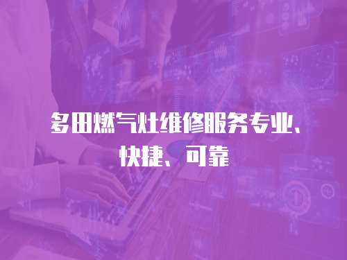 多田燃?xì)庠罹S修服務(wù)專(zhuān)業(yè)、快捷、可靠