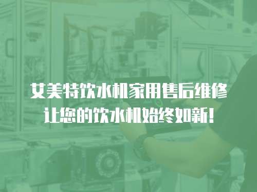艾美特飲水機家用售后維修讓您的飲水機始終如新！