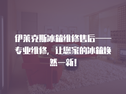 伊萊克斯冰箱維修售后——專業(yè)維修，讓您家的冰箱煥然一新！