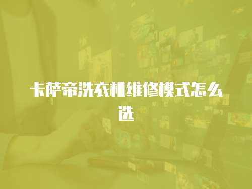 卡薩帝洗衣機(jī)維修模式怎么選