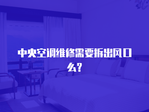 中央空調維修需要拆出風口么？