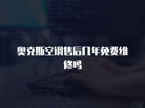 奧克斯空調(diào)售后幾年免費(fèi)維修嗎