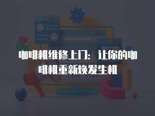 咖啡機(jī)維修上門：讓你的咖啡機(jī)重新煥發(fā)生機(jī)