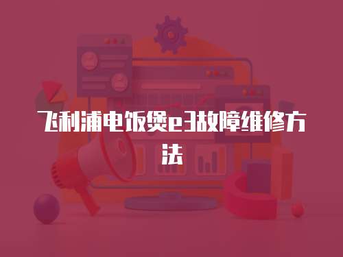 飛利浦電飯煲e3故障維修方法