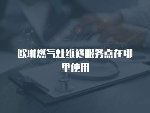 歐琳燃氣灶維修服務點在哪里使用