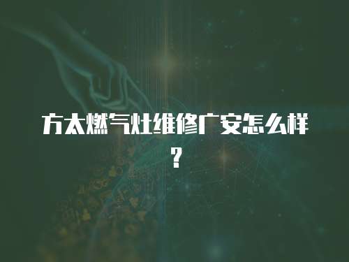 方太燃氣灶維修廣安怎么樣？