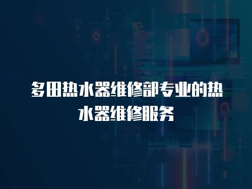 多田熱水器維修部專業的熱水器維修服務