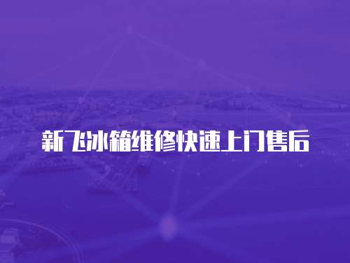 新飛冰箱維修快速上門售后