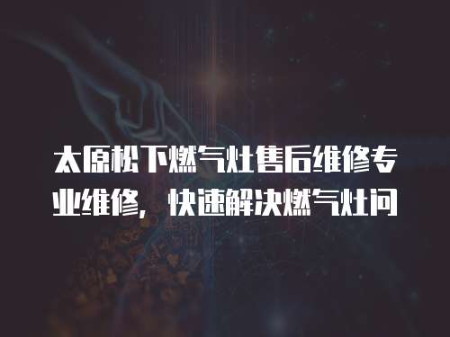 太原松下燃?xì)庠钍酆缶S修專(zhuān)業(yè)維修，快速解決燃?xì)庠顔?wèn)