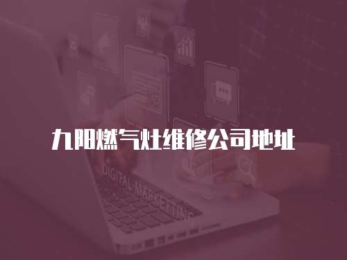 九陽燃氣灶維修公司地址