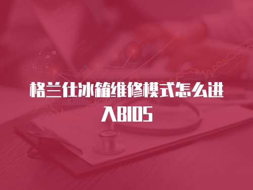 格蘭仕冰箱維修模式怎么進(jìn)入BIOS
