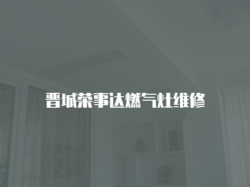 晉城榮事達(dá)燃?xì)庠罹S修