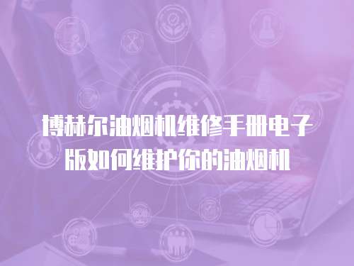 博赫爾油煙機維修手冊電子版如何維護你的油煙機