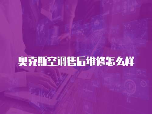 奧克斯空調(diào)售后維修怎么樣