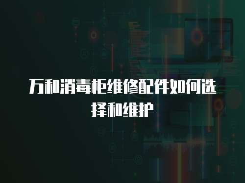 萬(wàn)和消毒柜維修配件如何選擇和維護(hù)