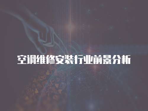 空調(diào)維修安裝行業(yè)前景分析